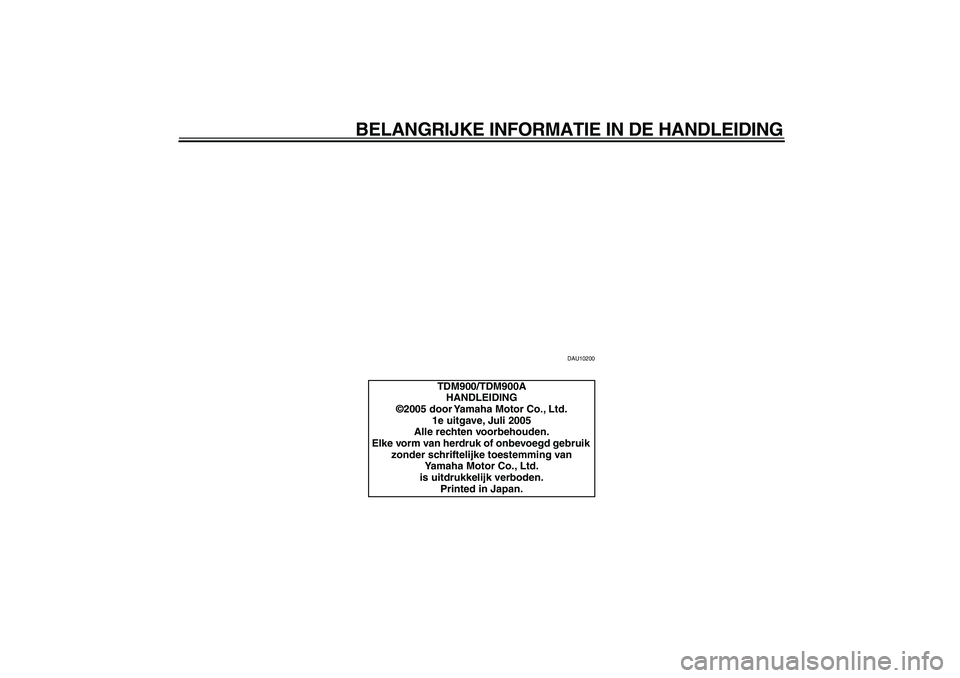 YAMAHA TDM 900 2006  Instructieboekje (in Dutch)  
BELANGRIJKE INFORMATIE IN DE HANDLEIDING 
DAU10200 
TDM900/TDM900A
HANDLEIDING
©2005 door Yamaha Motor Co., Ltd.
1e uitgave, Juli 2005
Alle rechten voorbehouden.
Elke vorm van herdruk of onbevoegd 