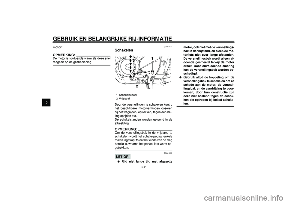 YAMAHA TDM 900 2006  Instructieboekje (in Dutch)  
GEBRUIK EN BELANGRIJKE RIJ-INFORMATIE 
5-2 
1
2
3
4
5
6
7
8
9
 
motor!
OPMERKING:
 
De motor is voldoende warm als deze snel 
reageert op de gasbediening. 
DAU16671 
Schakelen  
Door de versnellinge