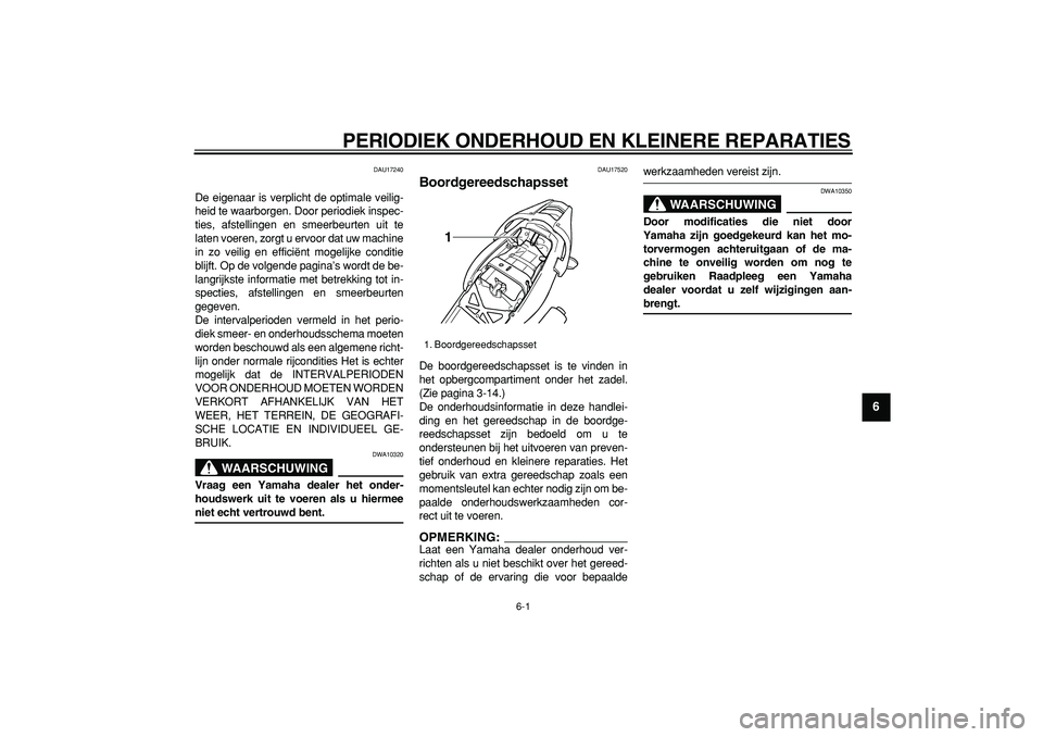 YAMAHA TDM 900 2006  Instructieboekje (in Dutch)  
6-1 
2
3
4
5
67
8
9
 
PERIODIEK ONDERHOUD EN KLEINERE REPARATIES 
DAU17240 
De eigenaar is verplicht de optimale veilig-
heid te waarborgen. Door periodiek inspec-
ties, afstellingen en smeerbeurten