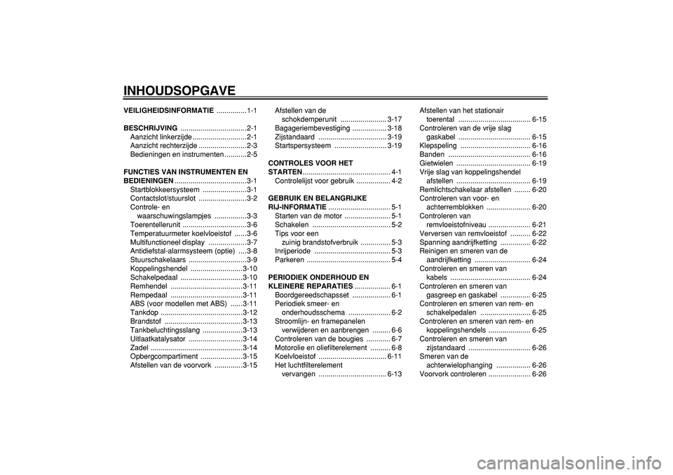 YAMAHA TDM 900 2006  Instructieboekje (in Dutch)  
INHOUDSOPGAVE 
VEILIGHEIDSINFORMATIE 
 ...............1-1 
BESCHRIJVING 
 .................................2-1
Aanzicht linkerzijde ...........................2-1
Aanzicht rechterzijde .............