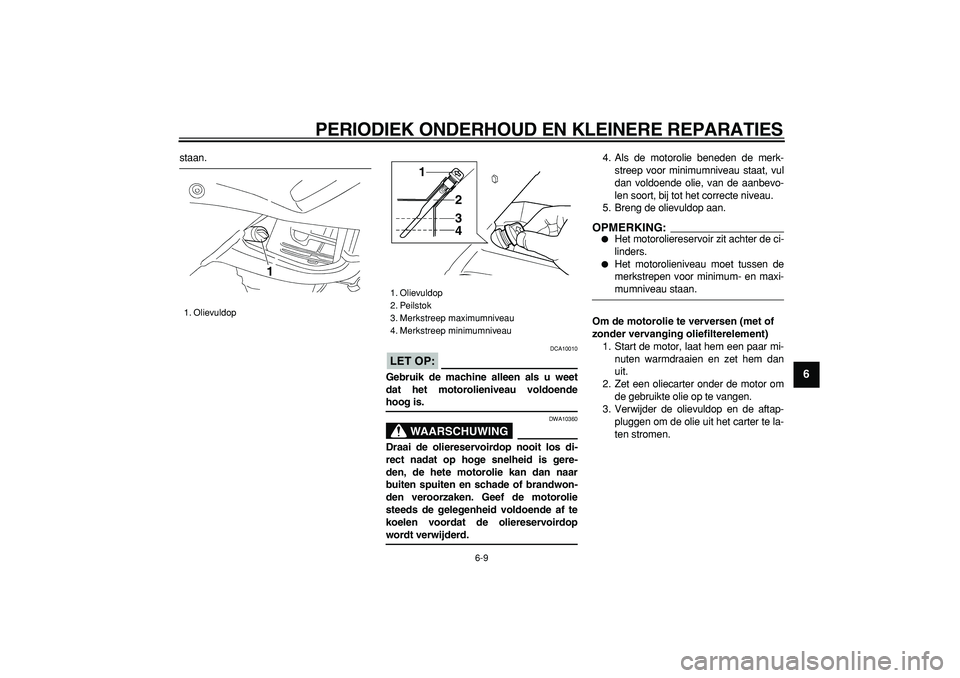 YAMAHA TDM 900 2006  Instructieboekje (in Dutch)  
PERIODIEK ONDERHOUD EN KLEINERE REPARATIES 
6-9 
2
3
4
5
67
8
9
 
staan.
LET OP:
 
 DCA10010 
Gebruik de machine alleen als u weet
dat het motorolieniveau voldoende 
hoog is.
WAARSCHUWING
 
DWA10360