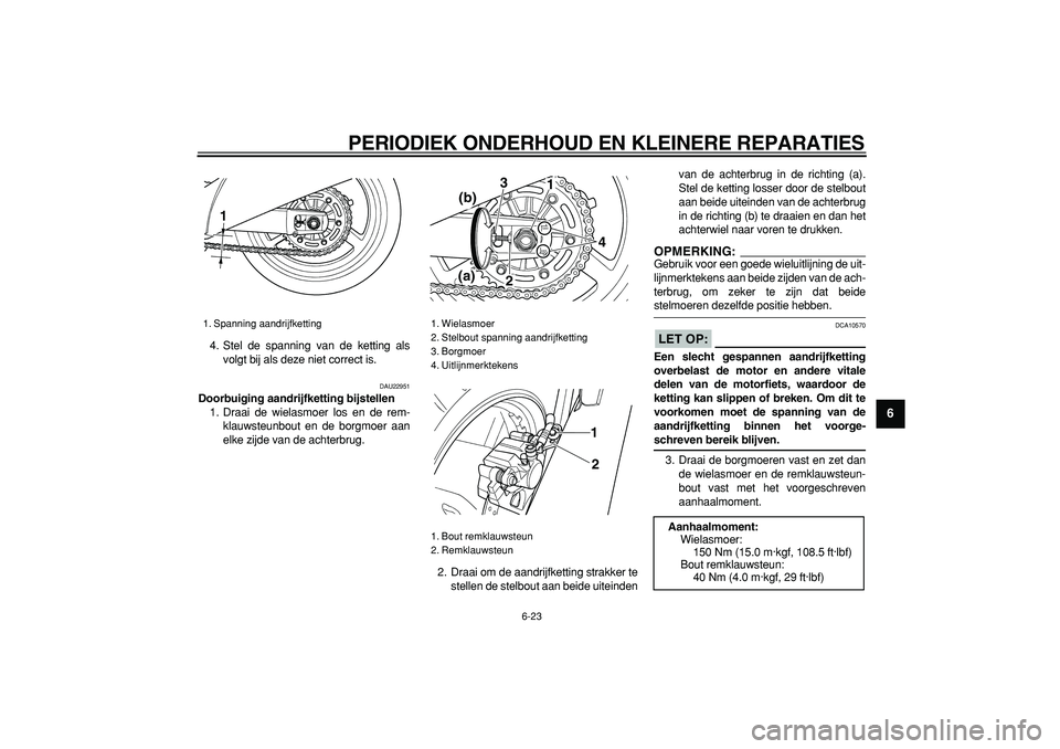 YAMAHA TDM 900 2006  Instructieboekje (in Dutch)  
PERIODIEK ONDERHOUD EN KLEINERE REPARATIES 
6-23 
2
3
4
5
67
8
9
 
4. Stel de spanning van de ketting als
volgt bij als deze niet correct is. 
DAU22951 
Doorbuiging aandrijfketting bijstellen 
1. Dr
