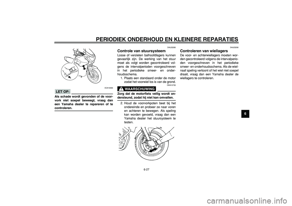YAMAHA TDM 900 2006  Instructieboekje (in Dutch)  
PERIODIEK ONDERHOUD EN KLEINERE REPARATIES 
6-27 
2
3
4
5
67
8
9
LET OP:
 
 DCA10590 
Als schade wordt gevonden of de voor-
vork niet soepel beweegt, vraag dan
een Yamaha dealer te repareren of te 
