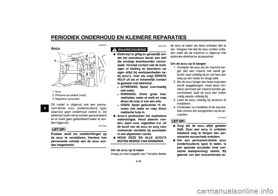 YAMAHA TDM 900 2006  Instructieboekje (in Dutch)  
PERIODIEK ONDERHOUD EN KLEINERE REPARATIES 
6-28 
1
2
3
4
5
6
7
8
9
 
DAU23370 
Accu  
Dit model is uitgerust met een perma-
nent-dichte accu (onderhoudsvrij type)
waarvoor geen onderhoud vereist is