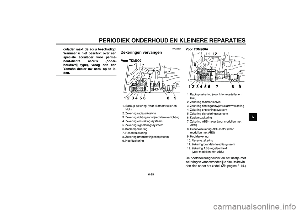 YAMAHA TDM 900 2006  Instructieboekje (in Dutch)  
PERIODIEK ONDERHOUD EN KLEINERE REPARATIES 
6-29 
2
3
4
5
67
8
9
 
culader raakt de accu beschadigd.
Wanneer u niet beschikt over een
speciale acculader voor perma-
nent-dichte accu’s (onder-
houd