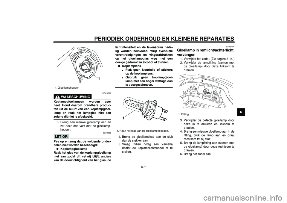 YAMAHA TDM 900 2006  Instructieboekje (in Dutch)  
PERIODIEK ONDERHOUD EN KLEINERE REPARATIES 
6-31 
2
3
4
5
67
8
9
WAARSCHUWING
 
DWA10790 
Koplampgloeilampen worden zeer
heet. Houd daarom brandbare produc-
ten uit de buurt van een koplampgloei-
la