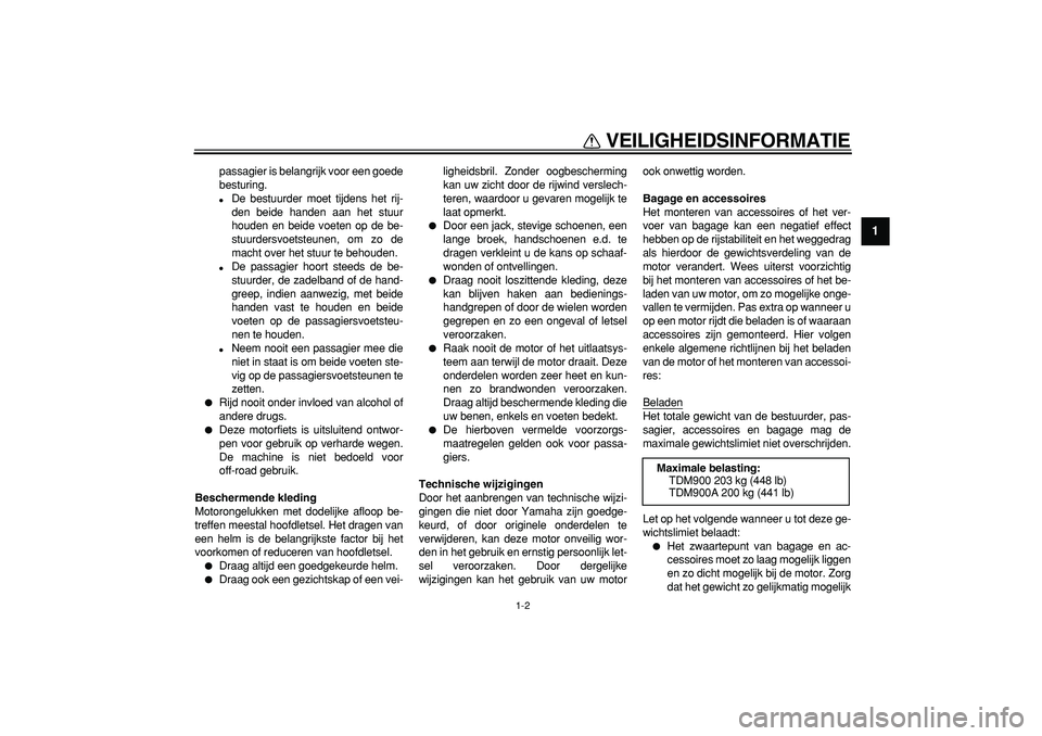 YAMAHA TDM 900 2006  Instructieboekje (in Dutch)  
VEILIGHEIDSINFORMATIE 
1-2 
1 
passagier is belangrijk voor een goede
besturing. 
 
De bestuurder moet tijdens het rij-
den beide handen aan het stuur
houden en beide voeten op de be-
stuurdersvoet