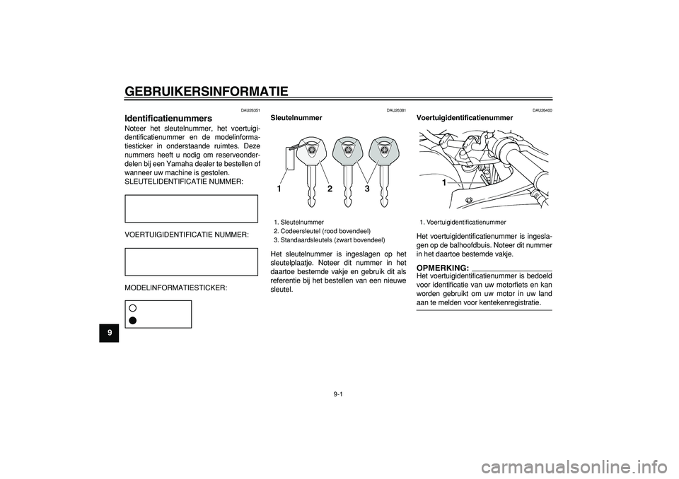YAMAHA TDM 900 2006 Instructieboekje (in Dutch)
9-1
1
2
3
4
5
6
7
8
9
GEBRUIKERSINFORMATIE
DAU26351
Identificatienummers
Noteer het sleutelnummer, het voertuigi-
dentificatienummer en de modelinforma-
tiesticker in onderstaande ruimtes. De YAMAHA TDM 900 2006 Instructieboekje (in Dutch)
9-1
1
2
3
4
5
6
7
8
9
GEBRUIKERSINFORMATIE
DAU26351
Identificatienummers
Noteer het sleutelnummer, het voertuigi-
dentificatienummer en de modelinforma-
tiesticker in onderstaande ruimtes. De
