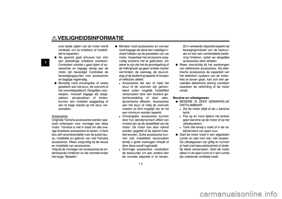 YAMAHA TDM 900 2006  Instructieboekje (in Dutch)  
VEILIGHEIDSINFORMATIE 
1-3 
1 
over beide zijden van de motor wordt
verdeeld, om zo onbalans of instabili-
teit te beperken. 
 
Als gewicht gaat schuiven kan zich
een plotselinge onbalans voordoen.