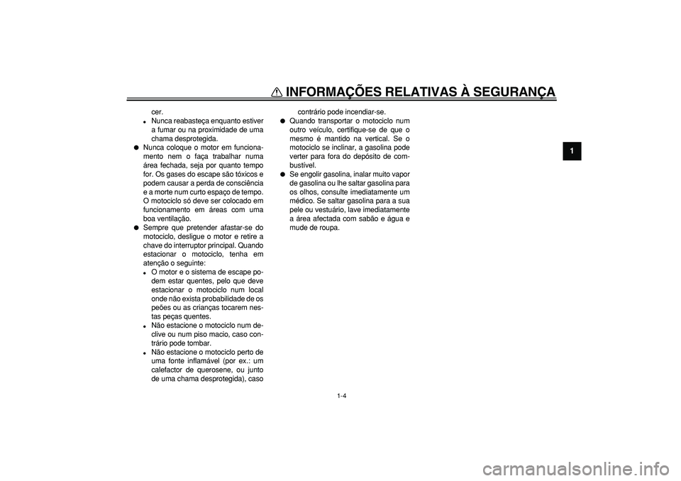 YAMAHA TDM 900 2006  Manual de utilização (in Portuguese)  
INFORMAÇÕES RELATIVAS À SEGURANÇA 
1-4 
1 
cer. 
 
Nunca reabasteça enquanto estiver
a fumar ou na proximidade de uma
chama desprotegida. 
 
Nunca coloque o motor em funciona-
mento nem o fa