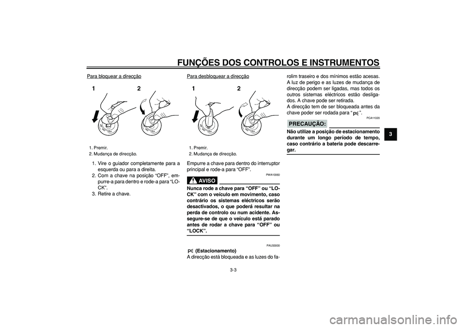 YAMAHA TDM 900 2006  Manual de utilização (in Portuguese)  
FUNÇÕES DOS CONTROLOS E INSTRUMENTOS 
3-3 
2
34
5
6
7
8
9
 
Para bloquear a direcção
1. Vire o guiador completamente para a
esquerda ou para a direita.
2. Com a chave na posição “OFF”, em-
