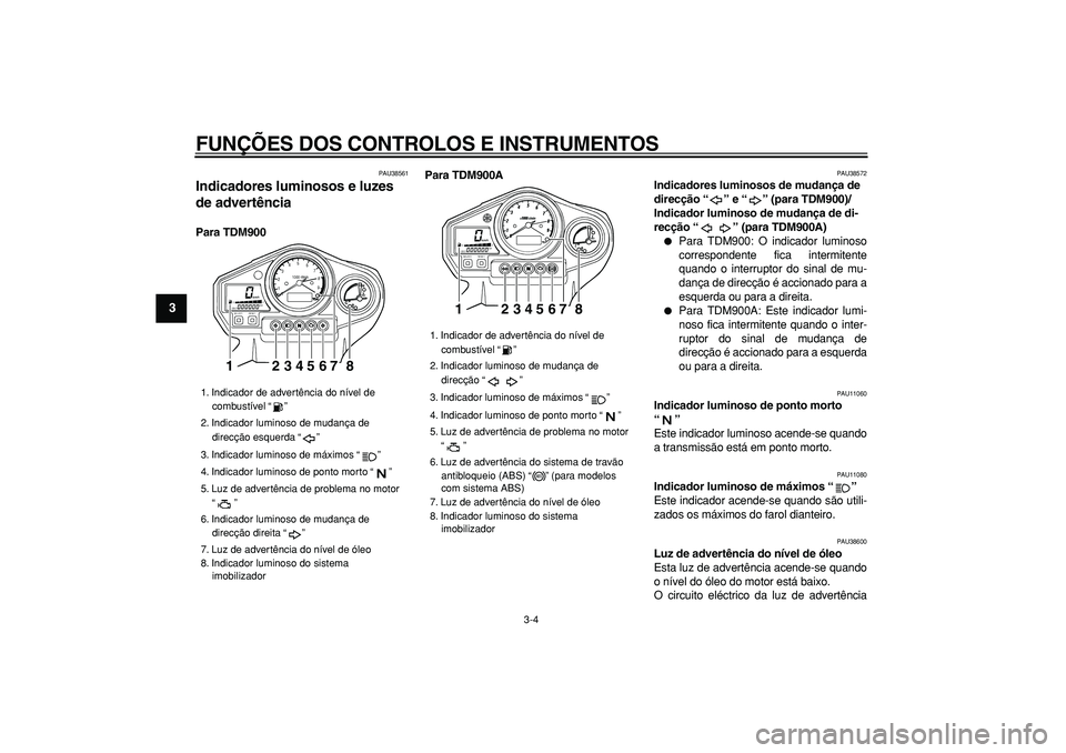 YAMAHA TDM 900 2006  Manual de utilização (in Portuguese)  
FUNÇÕES DOS CONTROLOS E INSTRUMENTOS 
3-4 
1
2
3
4
5
6
7
8
9
 
PAU38561 
Indicadores luminosos e luzes 
de advertência  
Para TDM900Para TDM900A 
PAU38572 
Indicadores luminosos de mudança de 
d
