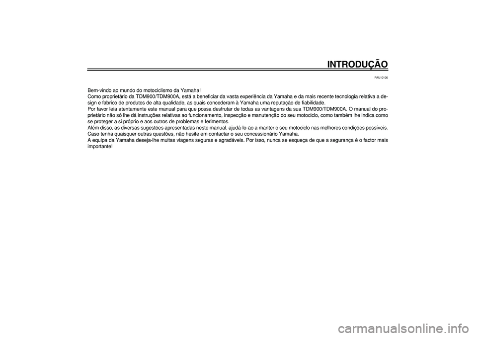 YAMAHA TDM 900 2006  Manual de utilização (in Portuguese)  
INTRODUÇÃO 
PAU10100 
Bem-vindo ao mundo do motociclismo da Yamaha!
Como proprietário da TDM900/TDM900A, está a beneficiar da vasta experiência da Yamaha e da mais recente tecnologia relativa a
