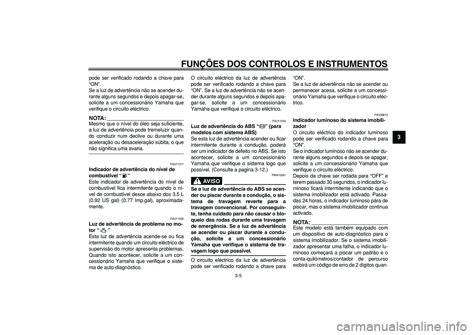 YAMAHA TDM 900 2006  Manual de utilização (in Portuguese)  
FUNÇÕES DOS CONTROLOS E INSTRUMENTOS 
3-5 
2
34
5
6
7
8
9
 
pode ser verificado rodando a chave para
“ON”.
Se a luz de advertência não se acender du-
rante alguns segundos e depois apagar-se