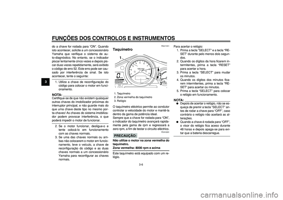 YAMAHA TDM 900 2006  Manual de utilização (in Portuguese)  
FUNÇÕES DOS CONTROLOS E INSTRUMENTOS 
3-6 
1
2
3
4
5
6
7
8
9
 
do a chave for rodada para “ON”. Quando
isto acontecer, solicite a um concessionário
Yamaha que verifique o sistema de au-
to-di
