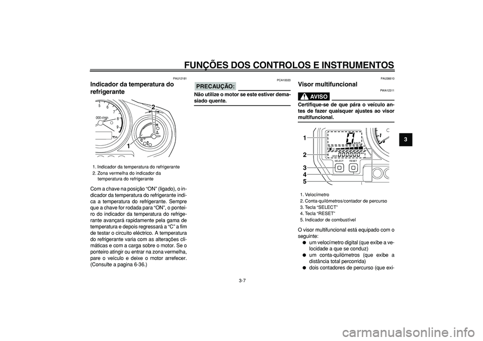 YAMAHA TDM 900 2006  Manual de utilização (in Portuguese)  
FUNÇÕES DOS CONTROLOS E INSTRUMENTOS 
3-7 
2
34
5
6
7
8
9
 
PAU12181 
Indicador da temperatura do 
refrigerante  
Com a chave na posição “ON” (ligado), o in-
dicador da temperatura do refrig