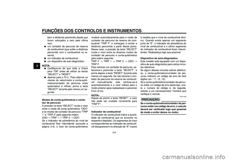 YAMAHA TDM 900 2006  Manual de utilização (in Portuguese)  
FUNÇÕES DOS CONTROLOS E INSTRUMENTOS 
3-8 
1
2
3
4
5
6
7
8
9
 
bem a distância percorrida desde que
foram colocados a zero pela última
vez) 
 
um contador de percurso de reserva
de combustível