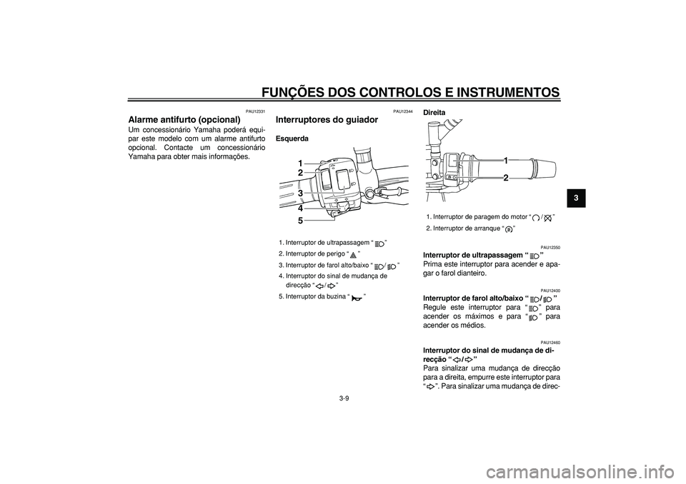 YAMAHA TDM 900 2006  Manual de utilização (in Portuguese)  
FUNÇÕES DOS CONTROLOS E INSTRUMENTOS 
3-9 
2
34
5
6
7
8
9
 
PAU12331 
Alarme antifurto (opcional)  
Um concessionário Yamaha poderá equi-
par este modelo com um alarme antifurto
opcional. Contac