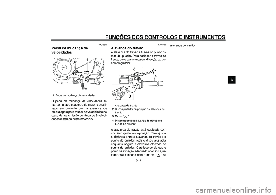 YAMAHA TDM 900 2006  Manual de utilização (in Portuguese)  
FUNÇÕES DOS CONTROLOS E INSTRUMENTOS 
3-11 
2
34
5
6
7
8
9
 
PAU12870 
Pedal de mudança de 
velocidades  
O pedal de mudança de velocidades si-
tua-se no lado esquerdo do motor e é utili-
zado 