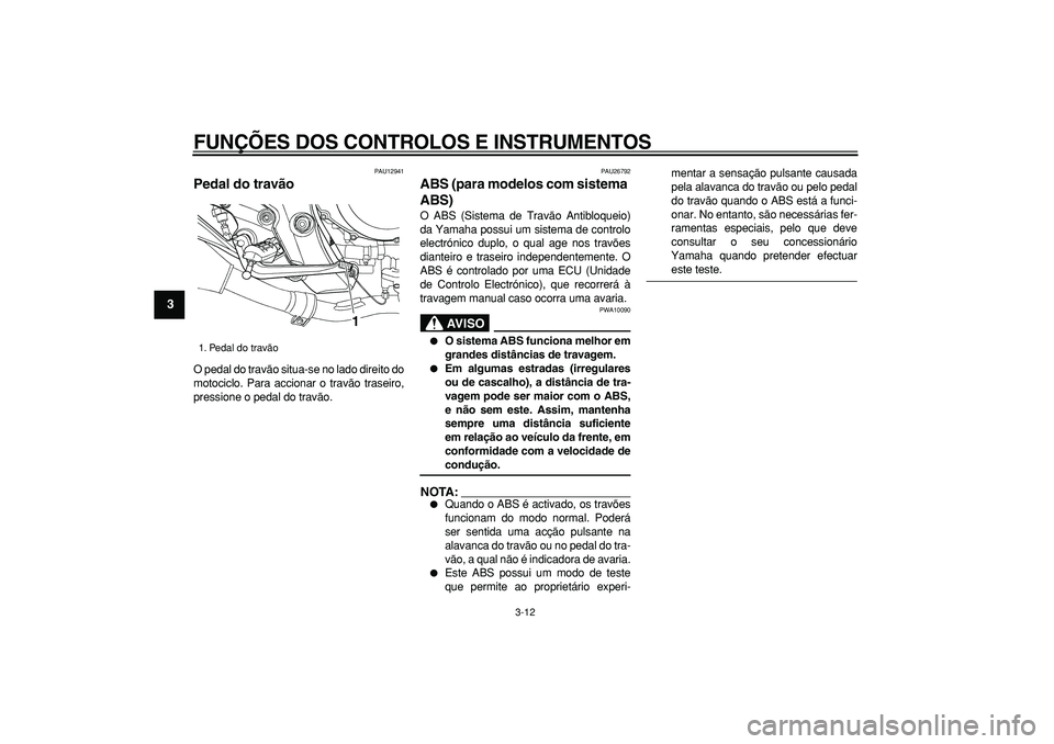 YAMAHA TDM 900 2006  Manual de utilização (in Portuguese)  
FUNÇÕES DOS CONTROLOS E INSTRUMENTOS 
3-12 
1
2
3
4
5
6
7
8
9
 
PAU12941 
Pedal do travão  
O pedal do travão situa-se no lado direito do
motociclo. Para accionar o travão traseiro,
pressione o