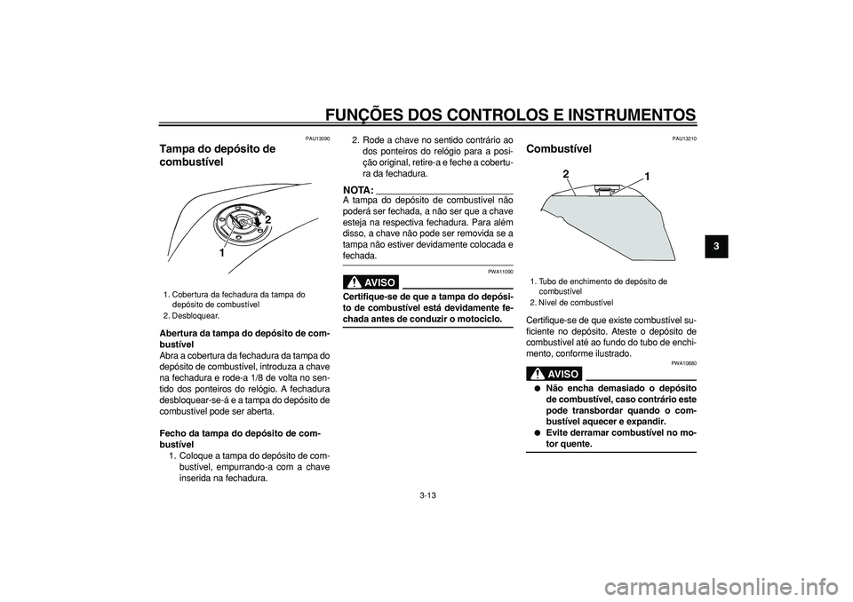 YAMAHA TDM 900 2006  Manual de utilização (in Portuguese)  
FUNÇÕES DOS CONTROLOS E INSTRUMENTOS 
3-13 
2
34
5
6
7
8
9
 
PAU13090 
Tampa do depósito de 
combustível  
Abertura da tampa do depósito de com-
bustível 
Abra a cobertura da fechadura da tamp