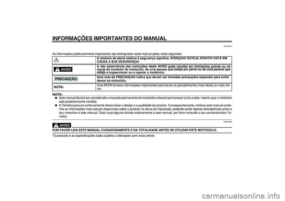 YAMAHA TDM 900 2006  Manual de utilização (in Portuguese)  
INFORMAÇÕES IMPORTANTES DO MANUAL 
PAU10151 
As informações particularmente importantes são distinguidas nes\
te manual pelas notas seguintes:
NOTA:
 
 
Este manual deverá ser considerado uma