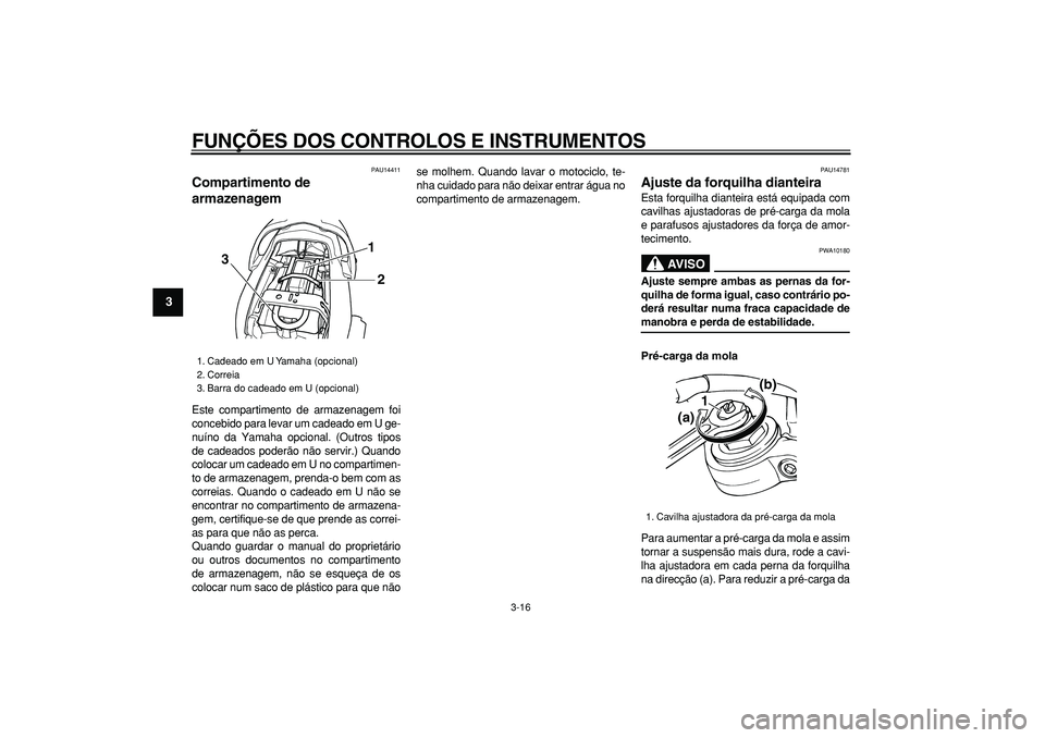 YAMAHA TDM 900 2006  Manual de utilização (in Portuguese)  
FUNÇÕES DOS CONTROLOS E INSTRUMENTOS 
3-16 
1
2
3
4
5
6
7
8
9
 
PAU14411 
Compartimento de 
armazenagem  
Este compartimento de armazenagem foi
concebido para levar um cadeado em U ge-
nuíno da Y
