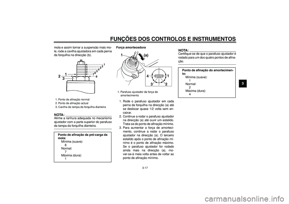 YAMAHA TDM 900 2006  Manual de utilização (in Portuguese)  
FUNÇÕES DOS CONTROLOS E INSTRUMENTOS 
3-17 
2
34
5
6
7
8
9
 
mola e assim tornar a suspensão mais mo-
le, rode a cavilha ajustadora em cada perna
da forquilha na direcção (b).
NOTA:
 
Alinhe a 