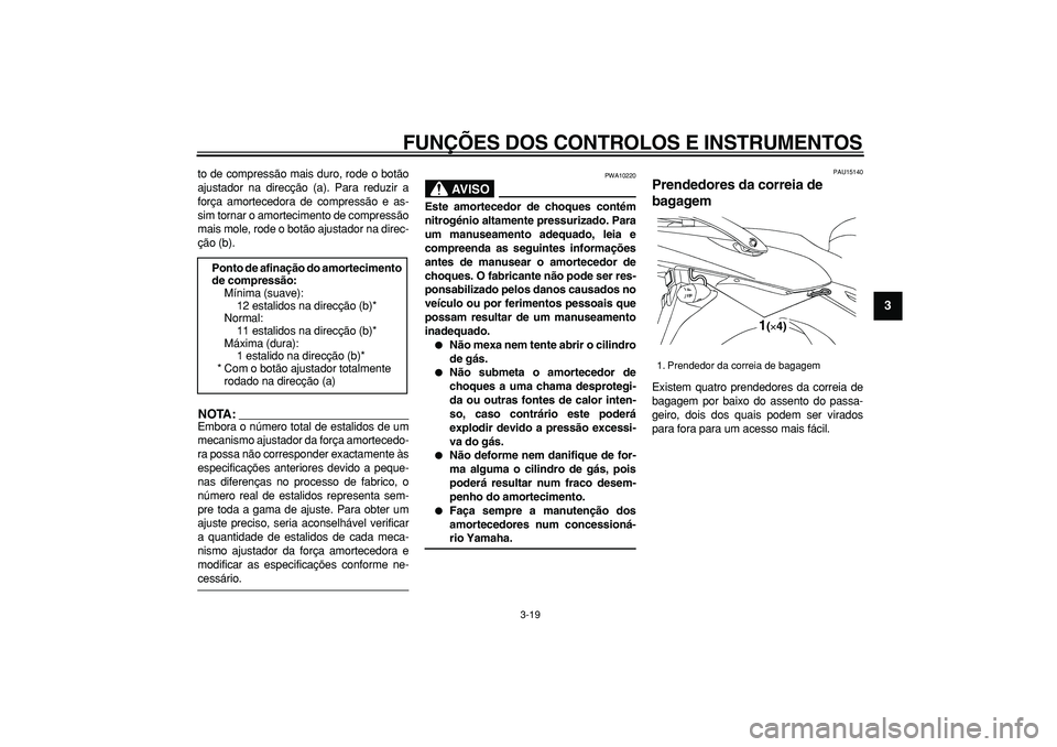 YAMAHA TDM 900 2006  Manual de utilização (in Portuguese)  
FUNÇÕES DOS CONTROLOS E INSTRUMENTOS 
3-19 
2
34
5
6
7
8
9
 
to de compressão mais duro, rode o botão
ajustador na direcção (a). Para reduzir a
força amortecedora de compressão e as-
sim tor