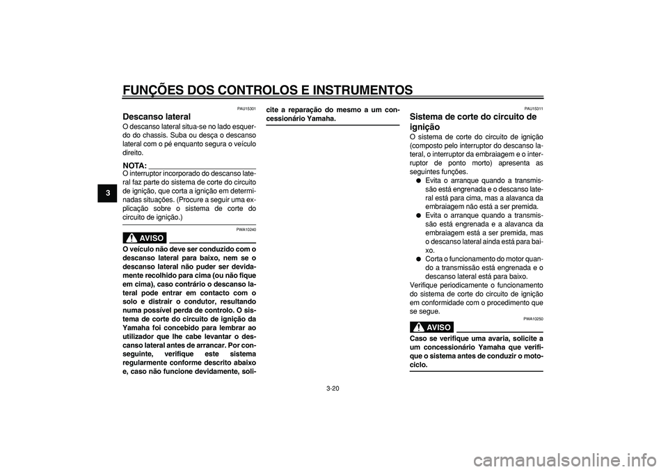 YAMAHA TDM 900 2006  Manual de utilização (in Portuguese)  
FUNÇÕES DOS CONTROLOS E INSTRUMENTOS 
3-20 
1
2
3
4
5
6
7
8
9
 
PAU15301 
Descanso lateral  
O descanso lateral situa-se no lado esquer-
do do chassis. Suba ou desça o descanso
lateral com o pé 