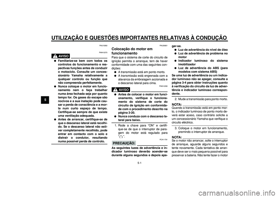YAMAHA TDM 900 2006  Manual de utilização (in Portuguese)  
5-1 
1
2
3
4
5
6
7
8
9
 
UTILIZAÇÃO E QUESTÕES IMPORTANTES RELATIVAS À CONDUÇÃO 
PAU15950
AVISO
 
PWA10270 
 
Familiarize-se bem com todos os
controlos do funcionamento e res-
pectivas funç