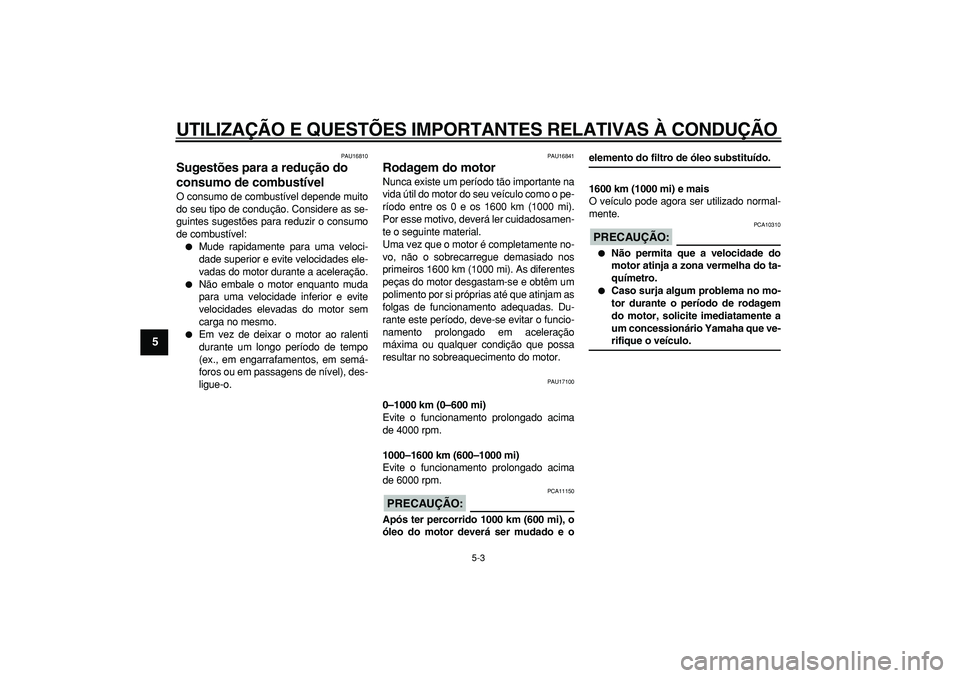 YAMAHA TDM 900 2006  Manual de utilização (in Portuguese)  
UTILIZAÇÃO E QUESTÕES IMPORTANTES RELATIVAS À CONDUÇÃO 
5-3 
1
2
3
4
5
6
7
8
9
 
PAU16810 
Sugestões para a redução do 
consumo de combustível  
O consumo de combustível depende muito
do 