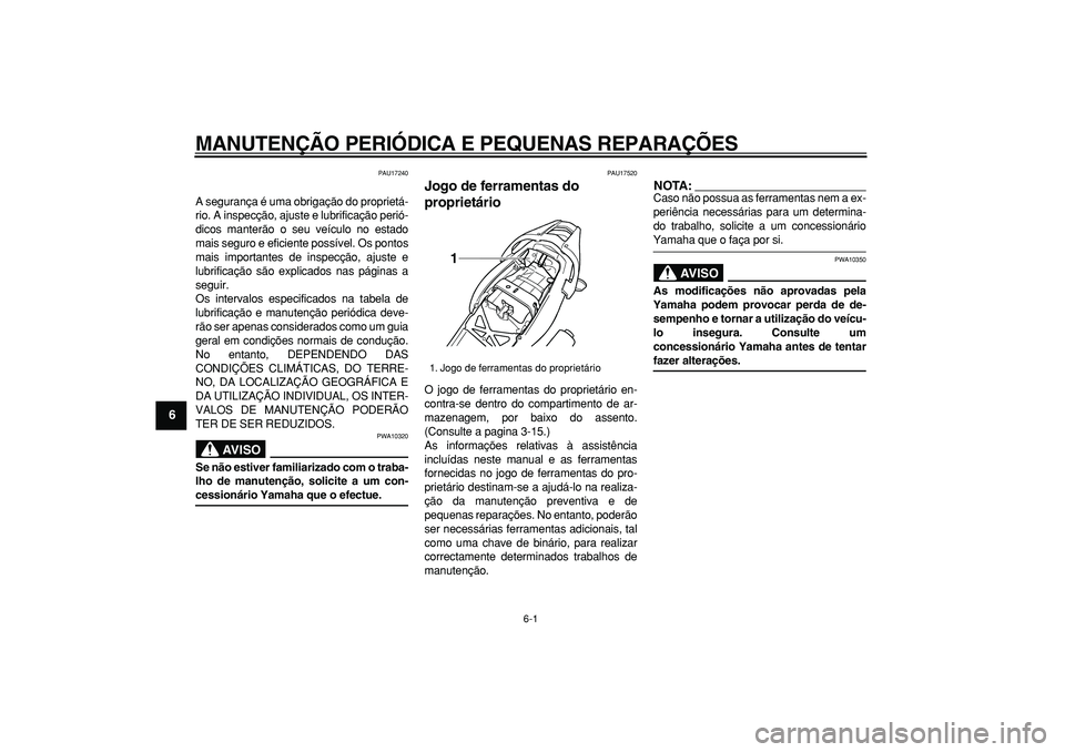 YAMAHA TDM 900 2006  Manual de utilização (in Portuguese)  
6-1 
1
2
3
4
5
6
7
8
9
 
MANUTENÇÃO PERIÓDICA E PEQUENAS REPARAÇÕES 
PAU17240 
A segurança é uma obrigação do proprietá-
rio. A inspecção, ajuste e lubrificação perió-
dicos manterão