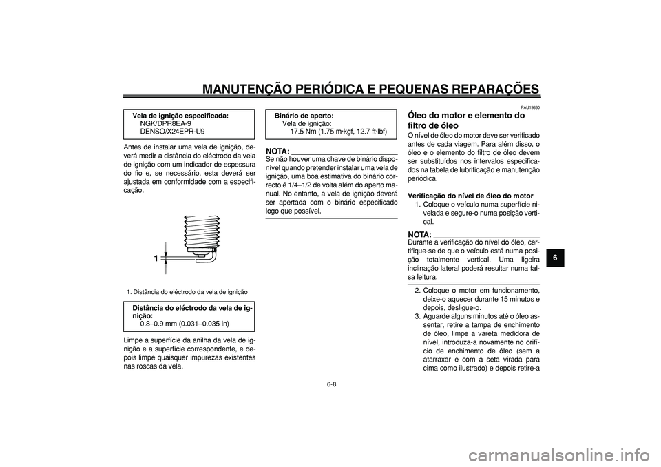 YAMAHA TDM 900 2006  Manual de utilização (in Portuguese)  
MANUTENÇÃO PERIÓDICA E PEQUENAS REPARAÇÕES 
6-8 
2
3
4
5
67
8
9
 
Antes de instalar uma vela de ignição, de-
verá medir a distância do eléctrodo da vela
de ignição com um indicador de es