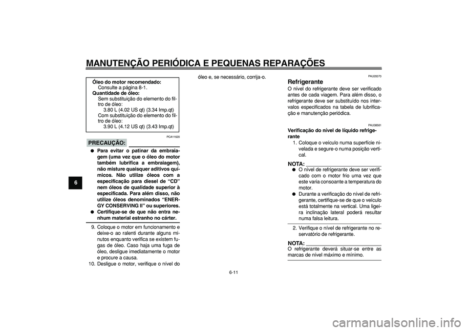 YAMAHA TDM 900 2006  Manual de utilização (in Portuguese)  
MANUTENÇÃO PERIÓDICA E PEQUENAS REPARAÇÕES 
6-11 
1
2
3
4
5
6
7
8
9
PRECAUÇÃO:
 
 PCA11620 
 
Para evitar o patinar da embraia-
gem (uma vez que o óleo do motor
também lubrifica a embraiag