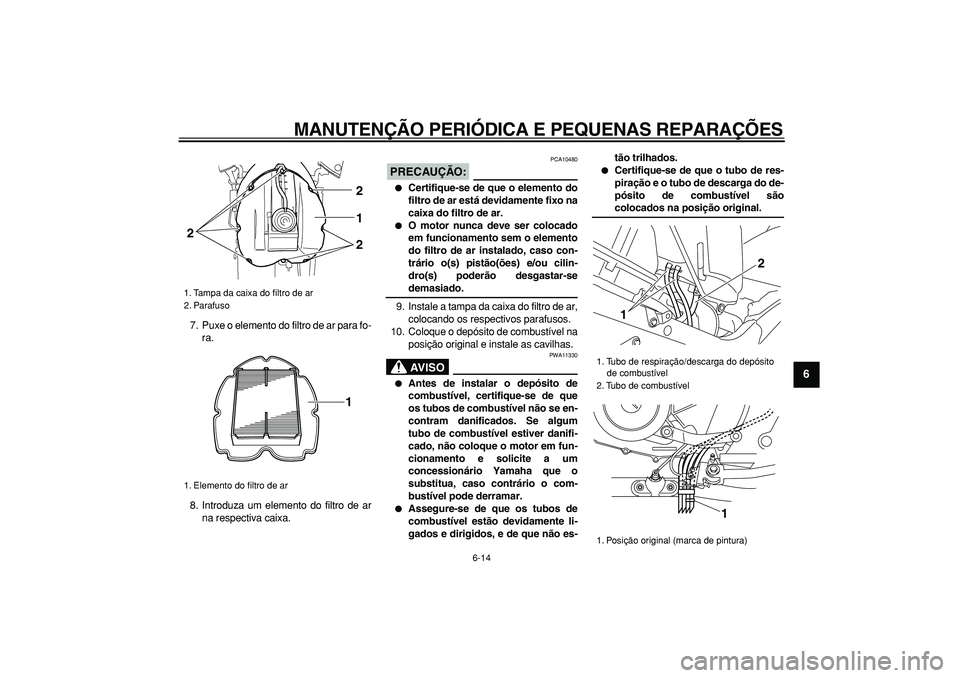 YAMAHA TDM 900 2006  Manual de utilização (in Portuguese)  
MANUTENÇÃO PERIÓDICA E PEQUENAS REPARAÇÕES 
6-14 
2
3
4
5
67
8
9
 
7. Puxe o elemento do filtro de ar para fo-
ra.
8. Introduza um elemento do filtro de ar
na respectiva caixa.
PRECAUÇÃO:
 
 
