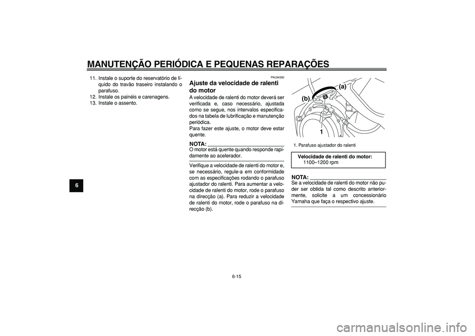 YAMAHA TDM 900 2006  Manual de utilização (in Portuguese)  
MANUTENÇÃO PERIÓDICA E PEQUENAS REPARAÇÕES 
6-15 
1
2
3
4
5
6
7
8
9
 
11. Instale o suporte do reservatório de lí-
quido do travão traseiro instalando o
parafuso.
12. Instale os painéis e c