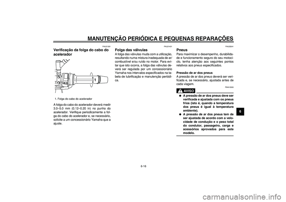 YAMAHA TDM 900 2006  Manual de utilização (in Portuguese)  
MANUTENÇÃO PERIÓDICA E PEQUENAS REPARAÇÕES 
6-16 
2
3
4
5
67
8
9
 
PAU21381 
Verificação da folga do cabo do 
acelerador  
A folga do cabo do acelerador deverá medir
3.0–5.0 mm (0.12–0.2
