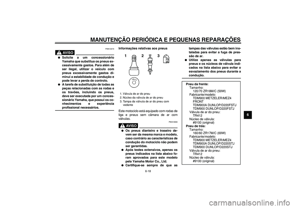 YAMAHA TDM 900 2006  Manual de utilização (in Portuguese)  
MANUTENÇÃO PERIÓDICA E PEQUENAS REPARAÇÕES 
6-18 
2
3
4
5
67
8
9
AVISO
 
PWA10470 
 
Solicite a um concessionário
Yamaha que substitua os pneus ex-
cessivamente gastos. Para além de
ser ileg