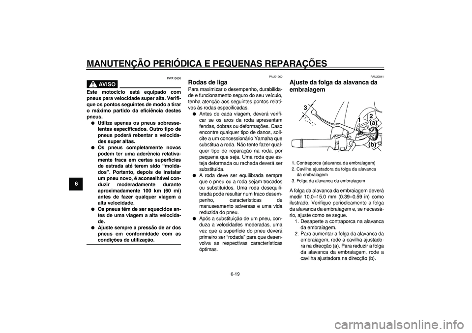 YAMAHA TDM 900 2006  Manual de utilização (in Portuguese)  
MANUTENÇÃO PERIÓDICA E PEQUENAS REPARAÇÕES 
6-19 
1
2
3
4
5
6
7
8
9
AVISO
 
PWA10600 
Este motociclo está equipado com
pneus para velocidade super alta. Verifi-
que os pontos seguintes de modo