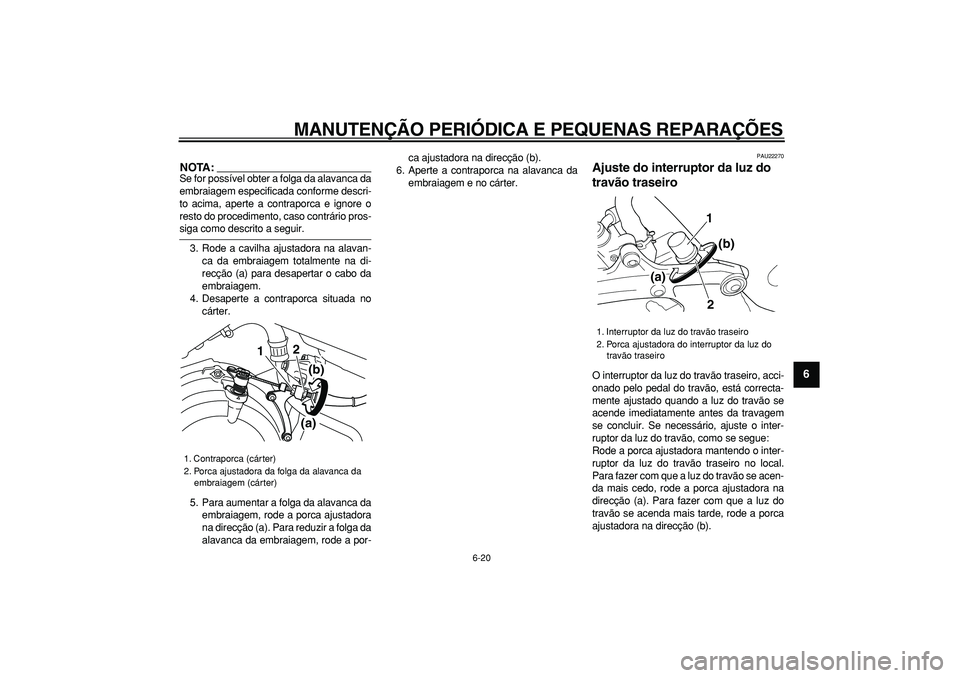 YAMAHA TDM 900 2006  Manual de utilização (in Portuguese)  
MANUTENÇÃO PERIÓDICA E PEQUENAS REPARAÇÕES 
6-20 
2
3
4
5
67
8
9
NOTA:
 
Se for possível obter a folga da alavanca da
embraiagem especificada conforme descri-
to acima, aperte a contraporca e 