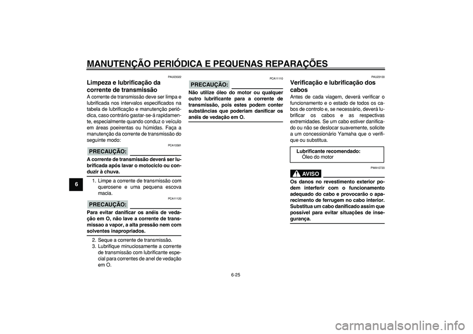 YAMAHA TDM 900 2006  Manual de utilização (in Portuguese)  
MANUTENÇÃO PERIÓDICA E PEQUENAS REPARAÇÕES 
6-25 
1
2
3
4
5
6
7
8
9
 
PAU23022 
Limpeza e lubrificação da 
corrente de transmissão  
A corrente de transmissão deve ser limpa e
lubrificada n