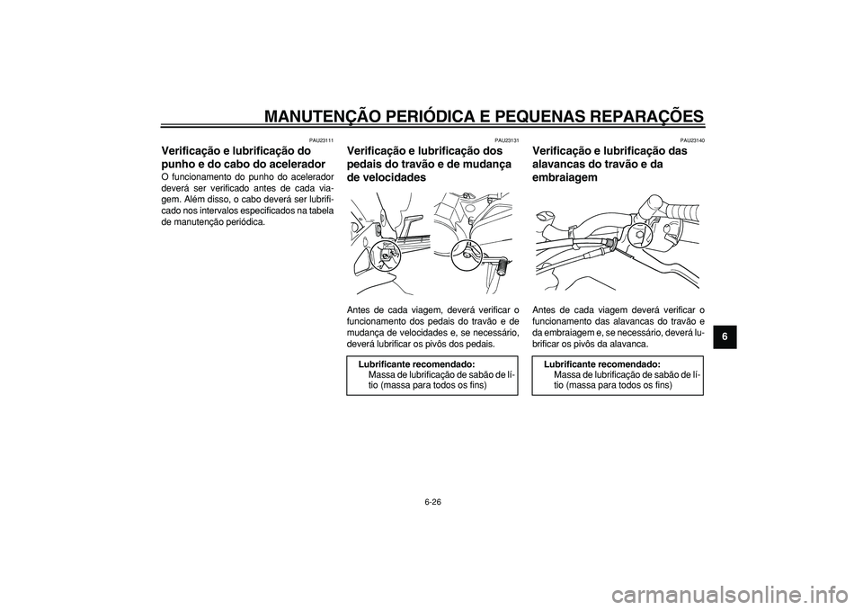 YAMAHA TDM 900 2006  Manual de utilização (in Portuguese)  
MANUTENÇÃO PERIÓDICA E PEQUENAS REPARAÇÕES 
6-26 
2
3
4
5
67
8
9
 
PAU23111 
Verificação e lubrificação do 
punho e do cabo do acelerador  
O funcionamento do punho do acelerador
deverá se
