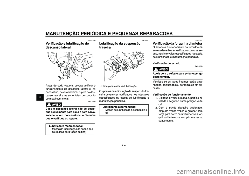 YAMAHA TDM 900 2006  Manual de utilização (in Portuguese)  
MANUTENÇÃO PERIÓDICA E PEQUENAS REPARAÇÕES 
6-27 
1
2
3
4
5
6
7
8
9
 
PAU23200 
Verificação e lubrificação do 
descanso lateral  
Antes de cada viagem, deverá verificar o
funcionamento do 