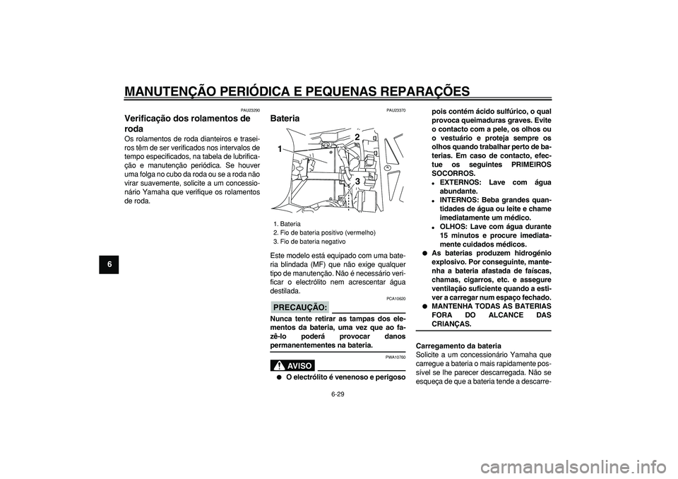 YAMAHA TDM 900 2006  Manual de utilização (in Portuguese)  
MANUTENÇÃO PERIÓDICA E PEQUENAS REPARAÇÕES 
6-29 
1
2
3
4
5
6
7
8
9
 
PAU23290 
Verificação dos rolamentos de 
roda  
Os rolamentos de roda dianteiros e trasei-
ros têm de ser verificados no