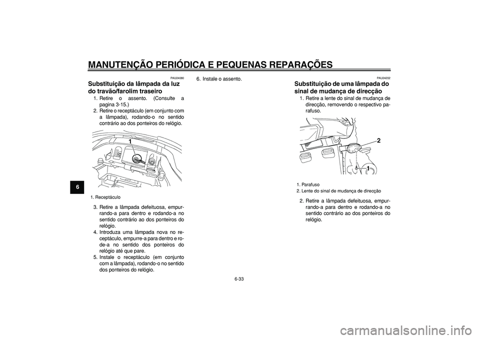 YAMAHA TDM 900 2006  Manual de utilização (in Portuguese)  
MANUTENÇÃO PERIÓDICA E PEQUENAS REPARAÇÕES 
6-33 
1
2
3
4
5
6
7
8
9
 
PAU24080 
Substituição da lâmpada da luz 
do travão/farolim traseiro  
1. Retire o assento. (Consulte a
pagina 3-15.)
2