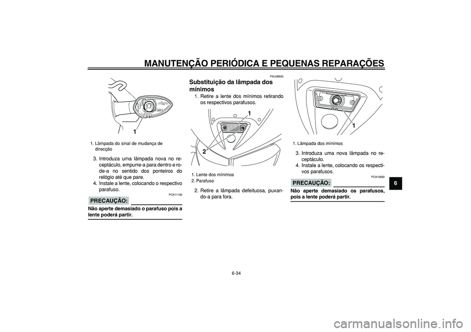 YAMAHA TDM 900 2006  Manual de utilização (in Portuguese)  
MANUTENÇÃO PERIÓDICA E PEQUENAS REPARAÇÕES 
6-34 
2
3
4
5
67
8
9
 
3. Introduza uma lâmpada nova no re-
ceptáculo, empurre-a para dentro e ro-
de-a no sentido dos ponteiros do
relógio até q