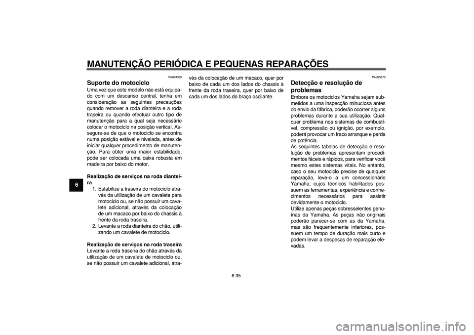 YAMAHA TDM 900 2006  Manual de utilização (in Portuguese)  
MANUTENÇÃO PERIÓDICA E PEQUENAS REPARAÇÕES 
6-35 
1
2
3
4
5
6
7
8
9
 
PAU24350 
Suporte do motociclo  
Uma vez que este modelo não está equipa-
do com um descanso central, tenha em
considera