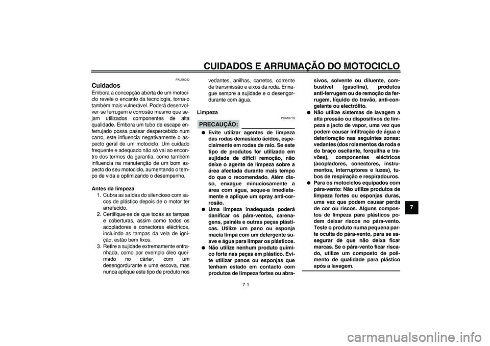 YAMAHA TDM 900 2006  Manual de utilização (in Portuguese)  
7-1 
2
3
4
5
6
78
9
 
CUIDADOS E ARRUMAÇÃO DO MOTOCICLO 
PAU26040 
Cuidados  
Embora a concepção aberta de um motoci-
clo revele o encanto da tecnologia, torna-o
também mais vulnerável. Poder