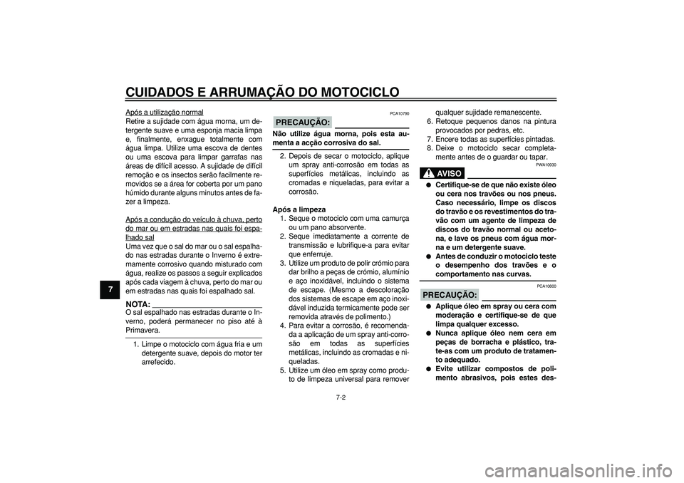 YAMAHA TDM 900 2006  Manual de utilização (in Portuguese)  
CUIDADOS E ARRUMAÇÃO DO MOTOCICLO 
7-2 
1
2
3
4
5
6
7
8
9
 
Após a utilização normal
Retire a sujidade com água morna, um de-
tergente suave e uma esponja macia limpa
e, finalmente, enxague to